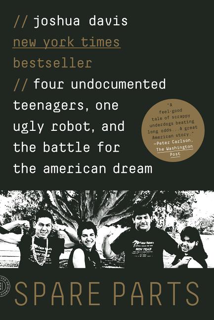 Item #100899 Spare Parts: Four Undocumented Teenagers, One Ugly Robot, and the Battle for the...