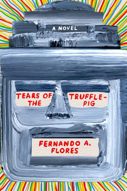 Tears of the Trufflepig: A Novel. Fernando A. Flores.