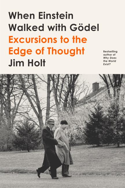 Item #581476 When Einstein Walked with G&ouml;del: Excursions to the Edge of Thought. Jim Holt
