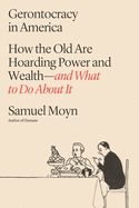 Item #615257 Gerontocracy in America: How the Old Are Hoarding Power and Wealth--And What to Do...