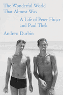 Wonderful World That Almost Was: A Life of Peter Hujar. Andrew Durbin.
