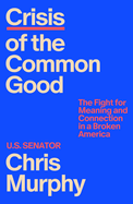 Crisis of the Common Good: The Fight for Meaning and. Chris Murphy.