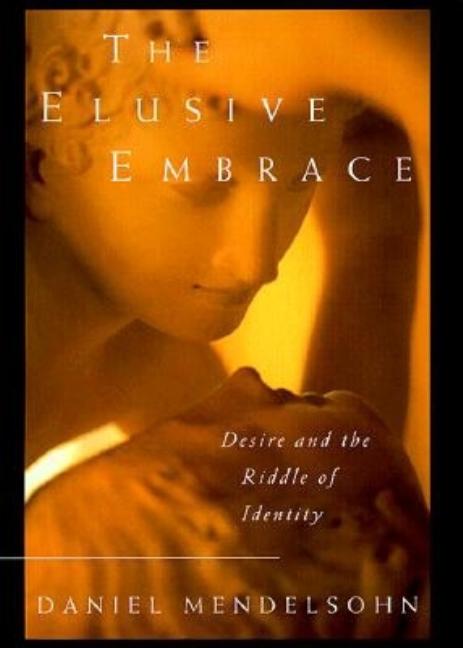 Item #509505 The Elusive Embrace: Desire and the Riddle of Identity. Daniel Mendelsohn
