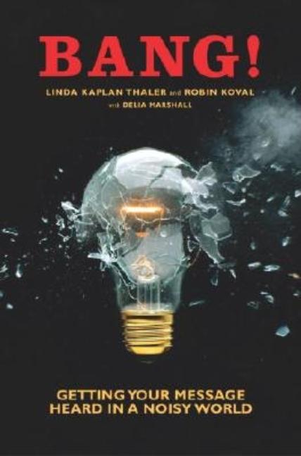 Item #527078 Bang!: Getting Your Message Heard in a Noisy World. Linda Kaplan Thaler, Robin, Koval