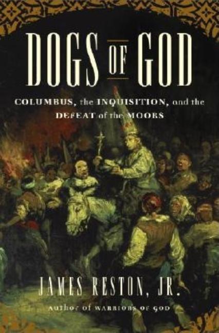 Item #572166 Dogs of God: Columbus, the Inquisition, and the Defeat of the Moors. James Reston Jr