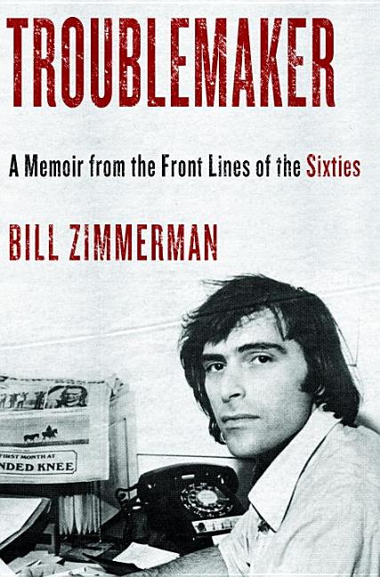 Item #508865 Troublemaker: A Memoir From the Front Lines of the Sixties. Bill Zimmerman