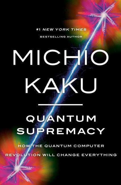 Quantum Supremacy: How the Quantum Computer Revolution Will Change Everything. Michio Kaku.