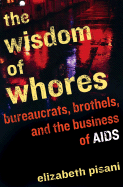 Item #605533 The Wisdom of Whores: Bureaucrats, Brothels, and the Business of AIDS. Elizabeth Pisani