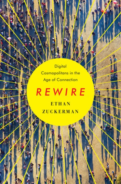 Item #560126 Rewire: Digital Cosmopolitans in the Age of Connection. Ethan Zuckerman
