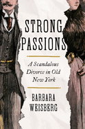 Item #575862 Strong Passions: A Scandalous Divorce in Old New York. Barbara Weisberg