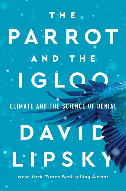 Item #608489 The Parrot and the Igloo: Climate and the Science of Denial. David Lipsky