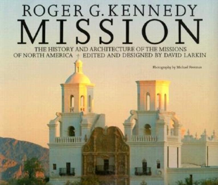Item #616801 Mission: The History and Architecture of the Missions of North America. Roger Kennedy