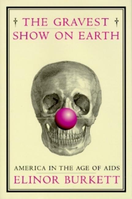 Item #541459 The Gravest Show on Earth: America in the Age of AIDS. Elinor Burkett