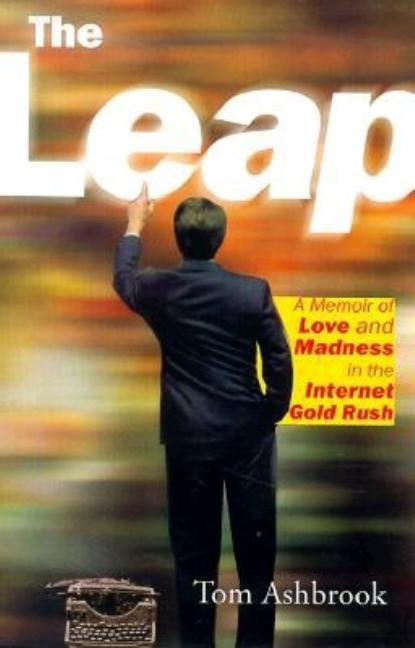 Item #556638 The Leap: A Memoir of Love and Madness in the Internet Gold Rush. Tom Ashbrook