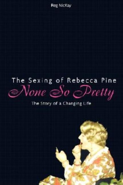 Item #537093 None So Pretty: The Sexing of Rebecca Pine. Reg McKay