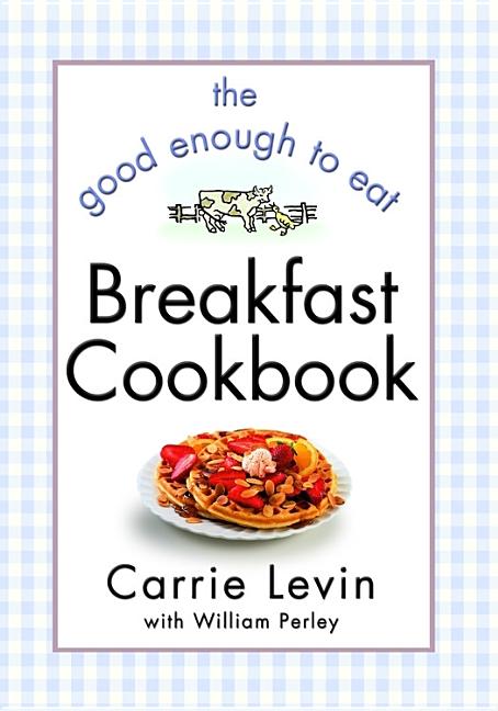 Item #531837 The Good Enough to Eat Breakfast Cookbook. Carrie Levin, William, Perley