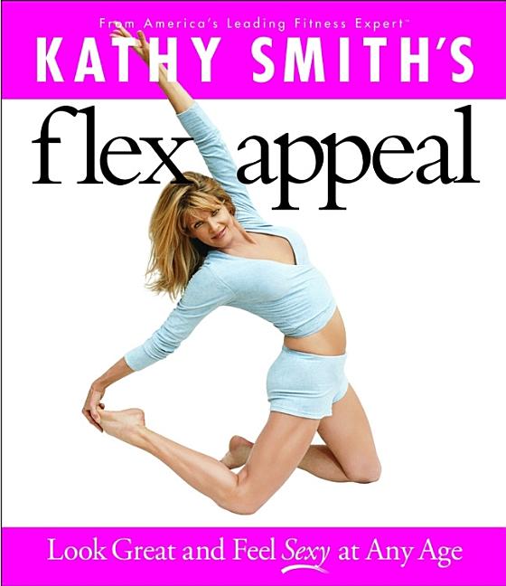 Item #545838 Kathy Smith's Flex Appeal: Look Great and Feel Sexy at Any Age. Kathy Smith