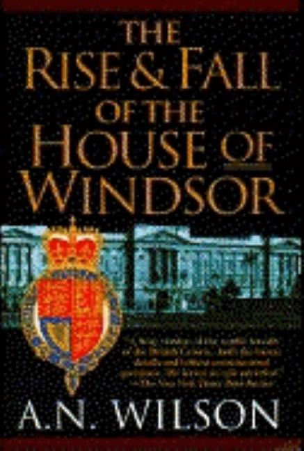 Item #548373 The Rise and Fall of the House of Windsor. A. N. Wilson