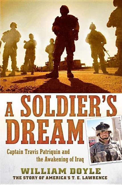 Item #526124 A Soldier's Dream: Captain Travis Patriquin and the Awakening of Iraq. William Doyle