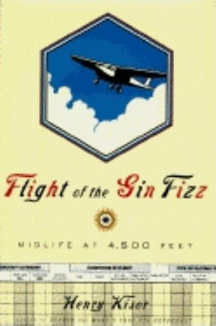 Item #558726 Flight Of The Gin Fizz: Midlife At 4,500 Feet. Henry Kisor
