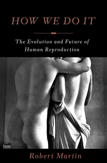 Item #556310 How We Do It: The Evolution and Future of Human Reproduction. Robert Martin