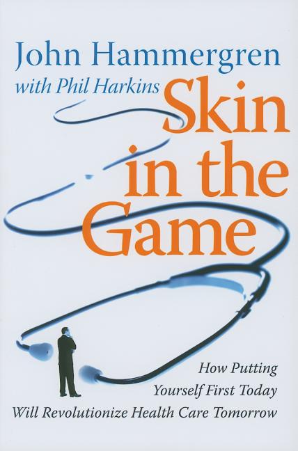 Item #166590 Skin in the Game: How Putting Yourself First Today Will Revolutionize Health Care...