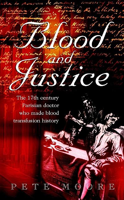 Item #548354 Blood and Justice: The 17 Century Parisian Doctor Who Made Blood Transfusion...