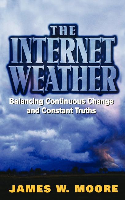 Item #167021 The Internet Weather: Balancing Continuous Change and Constant Truths. James W. Moore