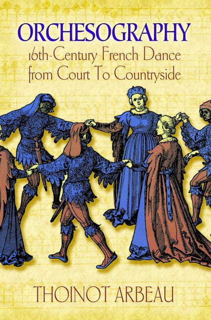 Item #479306 Orchesography: 16th-Century French Dance from Court to Countryside. Thoinot Arbeau