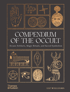 Item #614722 Compendium of the Occult: Arcane Artifacts, Magic Rituals, and Sacred Symbolism. Liz...