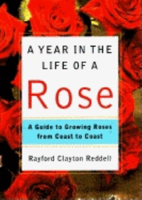 Item #543141 A Year in the Life of a Rose: A Guide to Growing Roses from Coast to Coast. Rayford...
