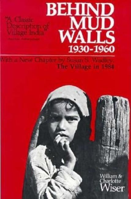 Item #175373 Behind Mud Walls, 1930-1960: With a Sequel: The Village in 1970. William H. Wiser,...