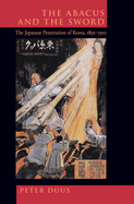 Item #616938 Abacus and the Sword: The Japanese Penetration of Korea, 1895-1910 Volume 4. Peter Duus