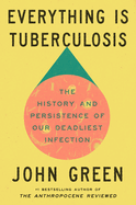 Everything Is Tuberculosis: The History and Persistence of Our Deadliest. John Green.