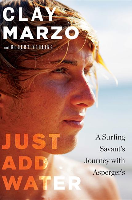 Item #179810 Just Add Water: A Surfing Savant's Journey with Asperger's. Clay Marzo, Robert, Yehling