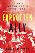 Item #612135 Forgotten Ally: China's World War II, 1937-1945. Rana Mitter
