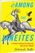 Item #574281 Among the Janeites: A Journey Through the World of Jane Austen Fandom. Deborah Yaffe
