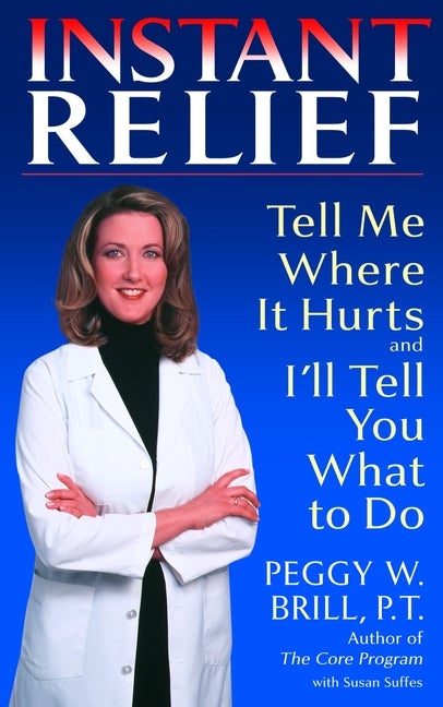 Item #541444 Instant Relief: Tell Me Where It Hurts and I'll Tell You What to Do. Peggy Brill,...