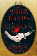 Item #575580 The Warm Hands of Ghosts: A Novel. Katherine Arden