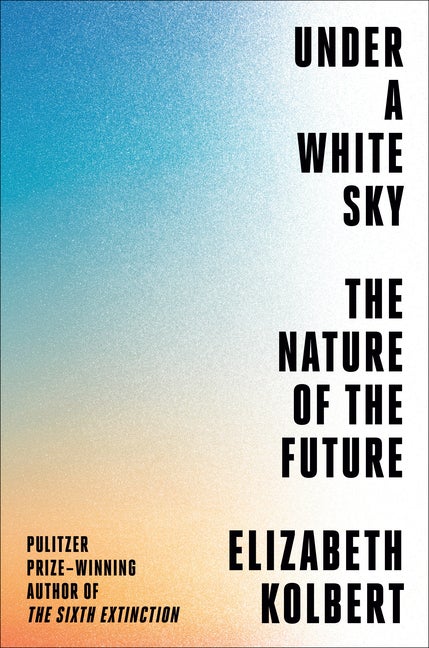 Item #587826 Under a White Sky: The Nature of the Future. Elizabeth Kolbert