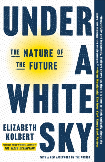 Item #572384 Under a White Sky: The Nature of the Future. Elizabeth Kolbert