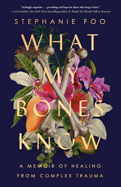 Item #616088 What My Bones Know: A Memoir of Healing from Complex Trauma. Stephanie Foo