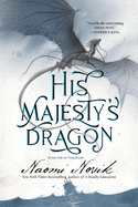 His Majesty's Dragon: Book One of the Temeraire. Naomi Novik.