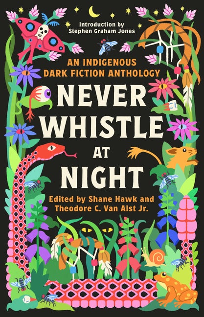 Item #572151 Never Whistle at Night: An Indigenous Dark Fiction Anthology. Shane Hawk, Theodore...