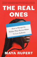 Real Ones: How to Disrupt the Hidden Ways Racism Makes. Maya Rupert.
