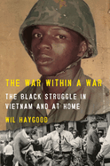 War Within a War: The Black Struggle in Vietnam and at Home. Wil Haygood.