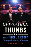 Item #616894 Opposable Thumbs: How Siskel & Ebert Changed Movies Forever. Matt Singer