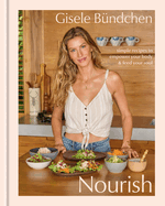 Nourish: Simple Recipes to Empower Your Body and Feed Your. Gisele Bündchen.