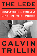 Item #575534 The Lede: Dispatches from a Life in the Press. Calvin Trillin