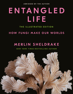 Item #573949 Entangled Life: The Illustrated Edition: How Fungi Make Our Worlds. Merlin Sheldrake